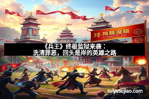 《兵王》终极监狱来袭：洗清罪恶，回头是岸的英雄之路