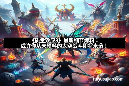 《质量效应3》最新细节爆料：或许你从未预料的太空战斗即将来袭！